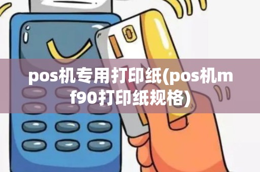 pos机专用打印纸(pos机mf90打印纸规格)
