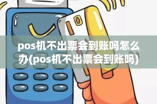 pos机不出票会到账吗怎么办(pos机不出票会到账吗)
