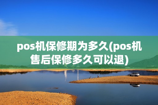 pos机保修期为多久(pos机售后保修多久可以退)