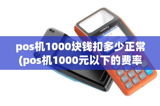 pos机1000块钱扣多少正常(pos机1000元以下的费率)