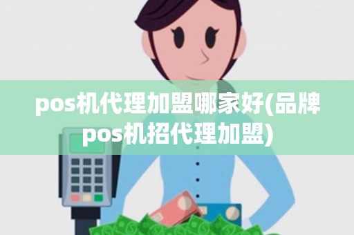 pos机代理加盟哪家好(品牌pos机招代理加盟)