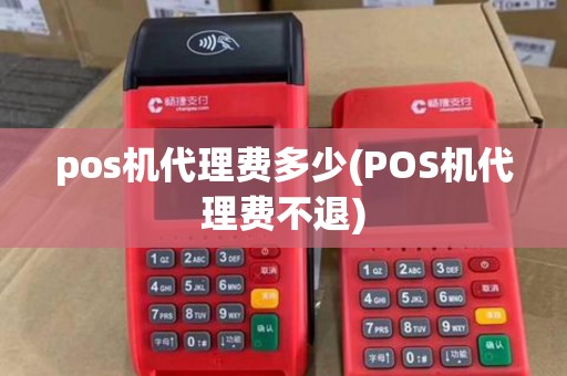 pos机代理费多少(POS机代理费不退)