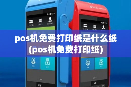 pos机免费打印纸是什么纸(pos机免费打印纸)
