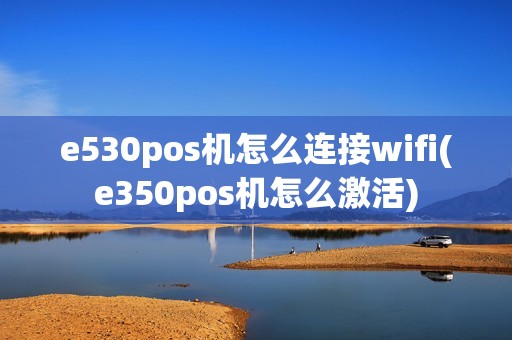 e530pos机怎么连接wifi(e350pos机怎么激活)
