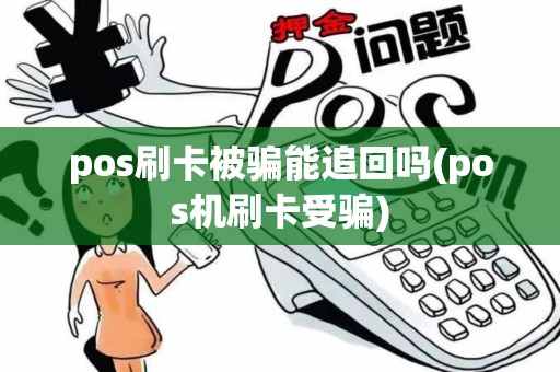 pos刷卡被骗能追回吗(pos机刷卡受骗)