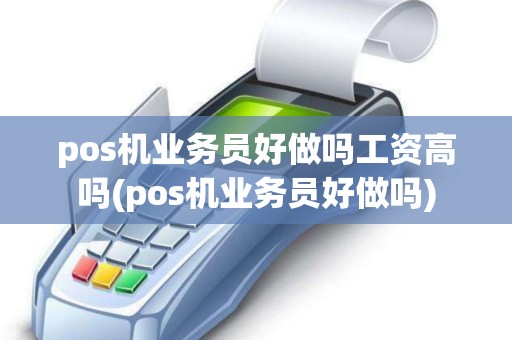 pos机业务员好做吗工资高吗(pos机业务员好做吗)