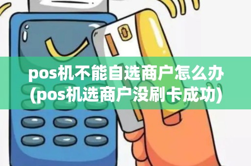 pos机不能自选商户怎么办(pos机选商户没刷卡成功)