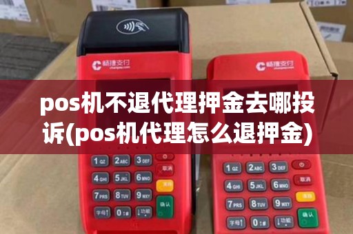 pos机不退代理押金去哪投诉(pos机代理怎么退押金)