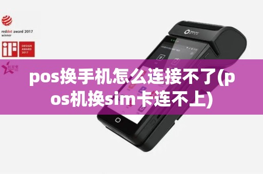 pos换手机怎么连接不了(pos机换sim卡连不上)