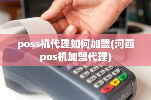 poss机代理如何加盟(河西pos机加盟代理)