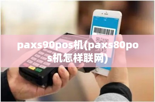 paxs90pos机(paxs80pos机怎样联网)