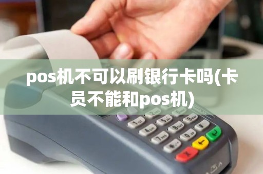 pos机不可以刷银行卡吗(卡员不能和pos机)