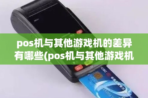 pos机与其他游戏机的差异有哪些(pos机与其他游戏机的差异)