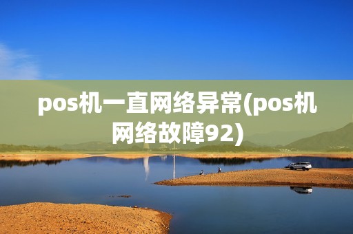 pos机一直网络异常(pos机网络故障92)