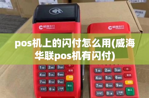 pos机上的闪付怎么用(威海华联pos机有闪付)
