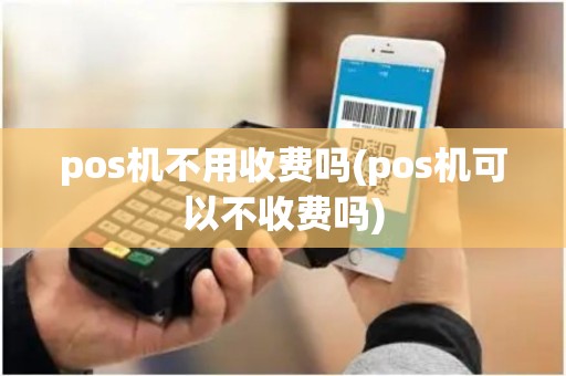pos机不用收费吗(pos机可以不收费吗)