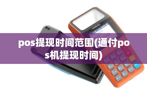 pos提现时间范围(通付pos机提现时间) pos提现时间范围(通付pos机提现时间)