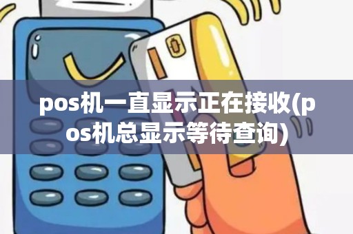 pos机一直显示正在接收(pos机总显示等待查询)