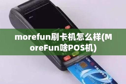 morefun刷卡机怎么样(MoreFun啥POS机)