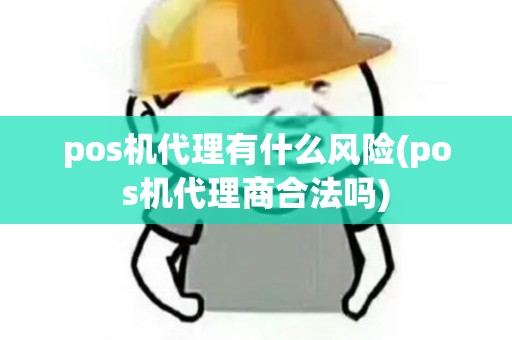 pos机代理有什么风险(pos机代理商合法吗)