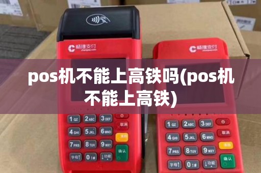 pos机不能上高铁吗(pos机不能上高铁)