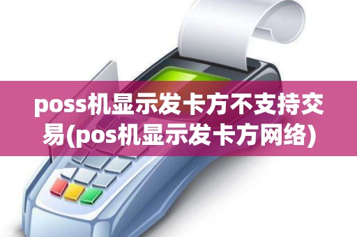poss机显示发卡方不支持交易(pos机显示发卡方网络)