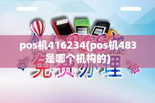 pos机416234(pos机483是哪个机构的)