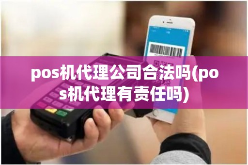 pos机代理公司合法吗(pos机代理有责任吗)