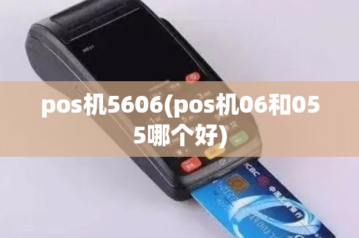 pos机5606(pos机06和055哪个好)