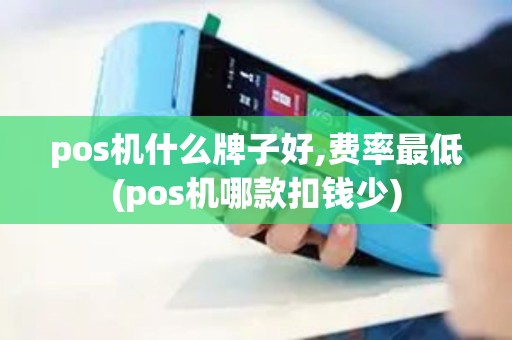 pos机什么牌子好,费率最低(pos机哪款扣钱少)