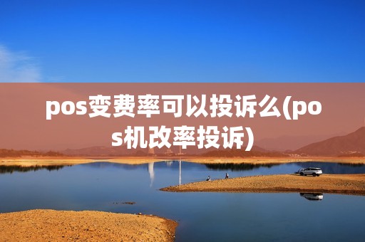 pos变费率可以投诉么(pos机改率投诉)