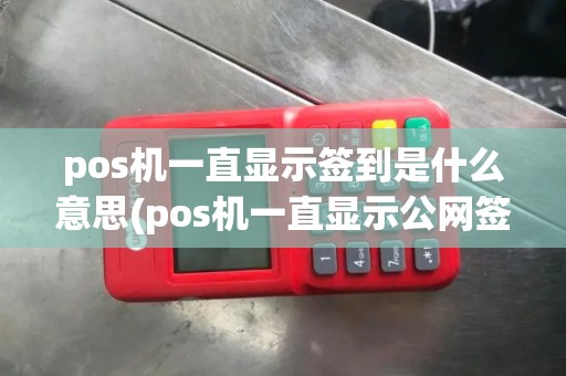 pos机一直显示签到是什么意思(pos机一直显示公网签到)