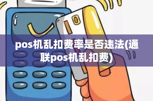 pos机乱扣费率是否违法(通联pos机乱扣费)