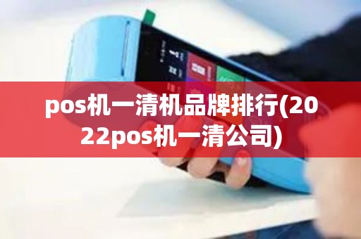 pos机一清机品牌排行(2022pos机一清公司)
