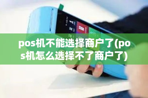 pos机不能选择商户了(pos机怎么选择不了商户了) pos机不能选择商户了(pos机怎么选择不了商户了)