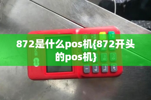 872是什么pos机{872开头的pos机}
