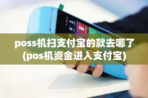 poss机扫支付宝的款去哪了(pos机资金进入支付宝) poss机扫支付宝的款去哪了(pos机资金进入支付宝)