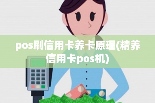 pos刷信用卡养卡原理(精养信用卡pos机)