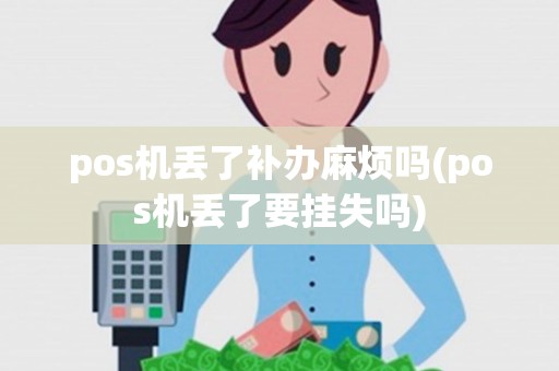pos机丢了补办麻烦吗(pos机丢了要挂失吗)