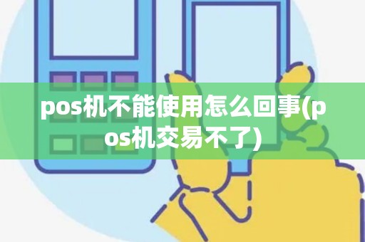 pos机不能使用怎么回事(pos机交易不了)