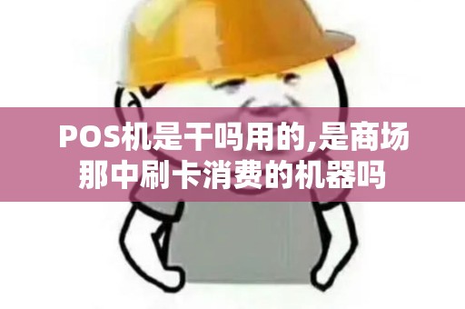 POS机是干吗用的,是商场那中刷卡消费的机器吗