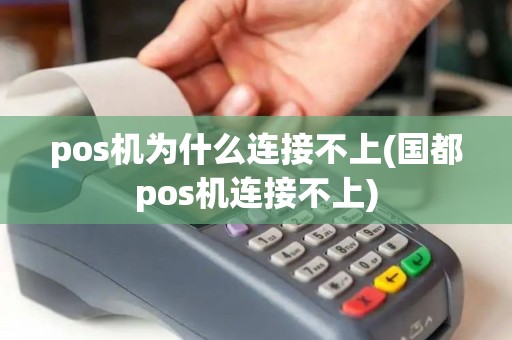 pos机为什么连接不上(国都pos机连接不上)