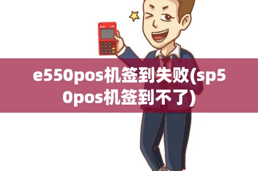 e550pos机签到失败(sp50pos机签到不了)
