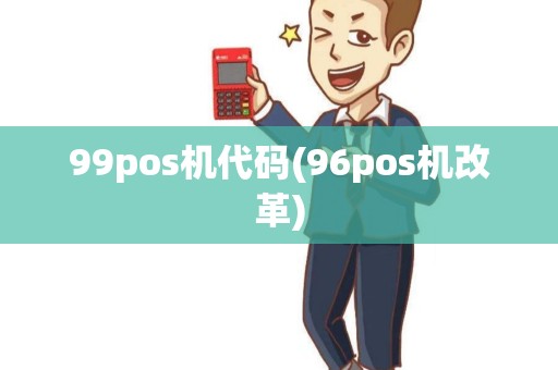 99pos机代码(96pos机改革)