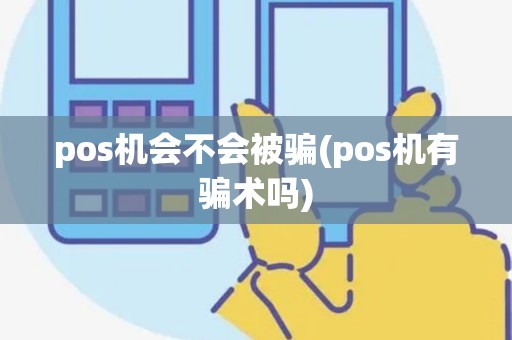 pos机会不会被骗(pos机有骗术吗)