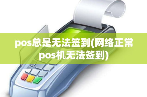 pos总是无法签到(网络正常pos机无法签到)