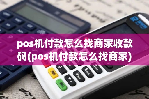 pos机付款怎么找商家收款码(pos机付款怎么找商家)
