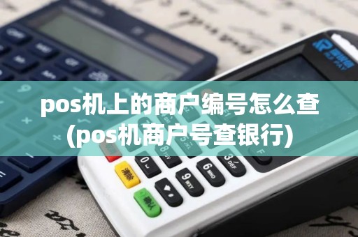 pos机上的商户编号怎么查(pos机商户号查银行)