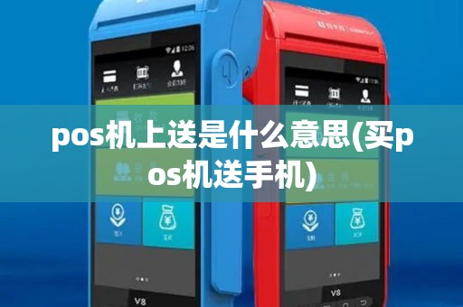 pos机上送是什么意思(买pos机送手机)