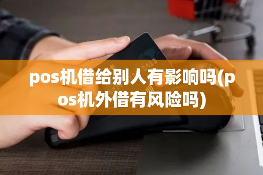 pos机借给别人有影响吗(pos机外借有风险吗)